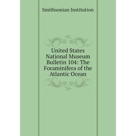 

Книга United States National Museum Bulletin 104: The Foraminifera of the Atlantic Ocean