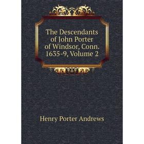 

Книга The Descendants of John Porter of Windsor, Conn. 1635-9, Volume 2