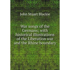 

Книга War songs of the Germans; with historical illustrations of the Liberation war and the Rhine boundary