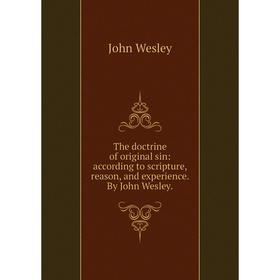 

Книга The doctrine of original sin: according to scripture, reason, and experience. By John Wesley.