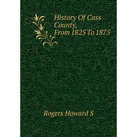 

Книга History Of Cass County, From 1825 To 1875