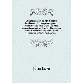 

Книга A vindication of Mr. George Buchanan in two parts. part I. Vindicating him from the vile aspersion cast on him by Camden,. Part II. Vindicating