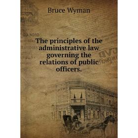 

Книга The principles of the administrative law governing the relations of public officers.