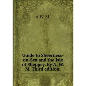 

Книга Guide to Sheerness-on-Sea and the Isle of Sheppey. By A. W. M. Third edition.