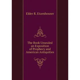 

Книга The Book Unsealed an Exposition of Prophecy and American Antiquities
