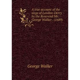 

Книга A true account of the siege of London-Derry by the Reverend Mr. George Walker. (1689)