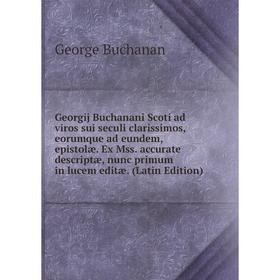 

Книга Georgij Buchanani Scoti ad viros sui seculi clarissimos, eorumque ad eundem, epistolæ. Ex Mss. accurate descriptæ, nunc primum in lucem editæ. (