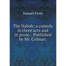 

Книга The Nabob; a comedy in three acts and in prose.. Published by Mr. Colman.