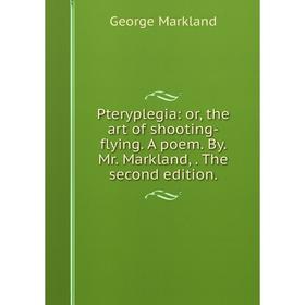 

Книга Pteryplegia: or, the art of shooting-flying. A poem. By. Mr. Markland,. The second edition.