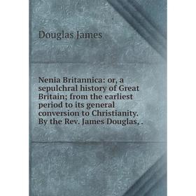 

Книга Nenia Britannica: or a sepulchral history of Great Britain; from the earliest period to its general conversion to Christianity By the Rev James