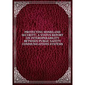 

Книга PROTECTING HOMELAND SECURITY; A STATUS REPORT ON INTEROPERABILITY BETWEEN PUBLIC SAFETY COMMUNICATIONS SYSTEMS