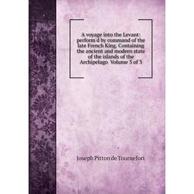 

Книга A voyage into the Levant: perform'd by command of the late French King. Containing the ancient and modern state of the islands of the Archipelag