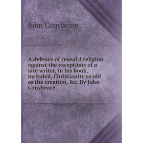 

Книга A defence of reveal'd religion against the exceptions of a late writer, in his book, intituled, Christianity as old as the creation, c. By John