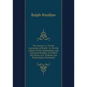 

Книга Two Essays: I. On the Assurance of Faith: Ii. On the Extent of the Atonement, and Universal Pardon, in Which the Views of T. Erskine Are Particu