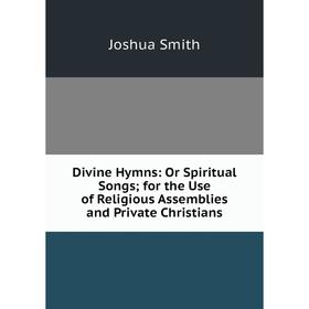 

Книга Divine Hymns: Or Spiritual Songs; for the Use of Religious Assemblies and Private Christians