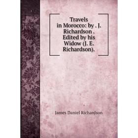 

Книга Travels in Morocco: by. J. Richardson. Edited by his Widow (J. E. Richardson).