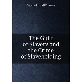 

Книга The Guilt of Slavery and the Crime of Slaveholding