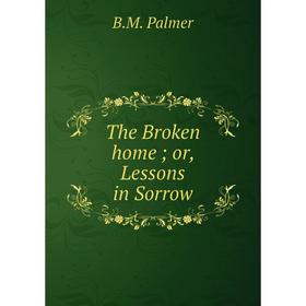 

Книга The Broken home; or, Lessons in Sorrow