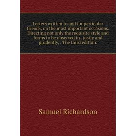 

Книга Letters written to and for particular friends, on the most important occasions Directing not only the requisite style and forms to be observed i