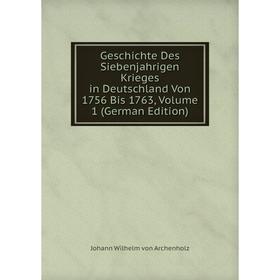 

Книга Geschichte Des Siebenjahrigen Krieges in Deutschland Von 1756 Bis 1763, Volume 1 (German Edition)