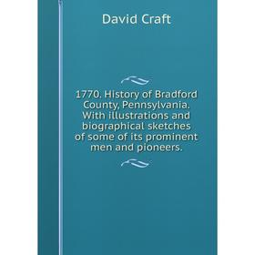 

Книга 1770. History of Bradford County, Pennsylvania. With illustrations and biographical sketches of some of its prominent men and pioneers.