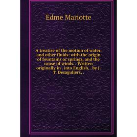 

Книга A treatise of the motion of water, and other fluids: with the origin of fountains or springs, and the cause of winds.. Written originally in. in