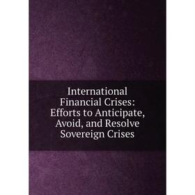 

Книга International Financial Crises: Efforts to Anticipate, Avoid, and Resolve Sovereign Crises