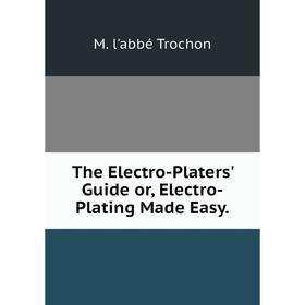 

Книга The Electro-Platers' Guide or, Electro-Plating Made Easy.