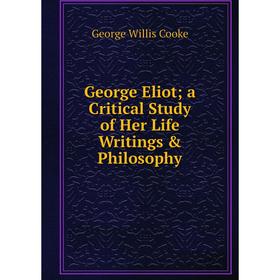 

Книга George Eliot; a Critical Study of Her Life Writings & Philosophy