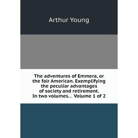 

Книга The adventures of Emmera, or the fair American. Exemplifying the peculiar advantages of society and retirement. In two volumes.. Volume 1 of 2