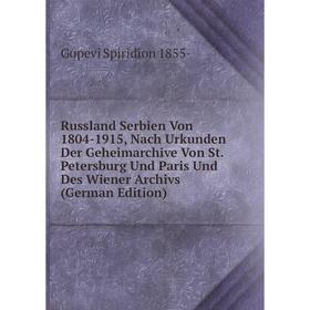 

Книга Russland Serbien Von 1804-1915, Nach Urkunden Der Geheimarchive Von St. Petersburg Und Paris Und Des Wiener Archivs (German Edition)