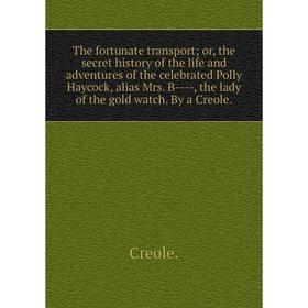 

Книга The fortunate transport; or, the secret history of the life and adventures of the celebrated Polly Haycock, alias Mrs. B-, the lady of the gold