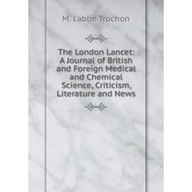 

Книга The London Lancet: A Journal of British and Foreign Medical and Chemical Science, Criticism, Literature and News