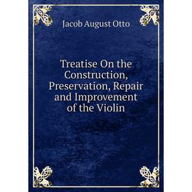 

Книга Treatise On the Construction, Preservation, Repair and Improvement of the Violin