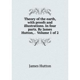 

Книга Theory of the earth, with proofs and illustrations. In four parts. By James Hutton,. Volume 1 of 2