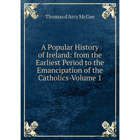 

Книга A Popular History of Ireland: from the Earliest Period to the Emancipation of the Catholics-Volume 1