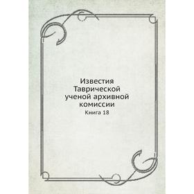 

Известия Таврической ученой архивной комиссии Книга 18