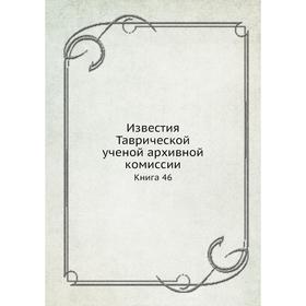 

Известия Таврической ученой архивной комиссии Книга 46