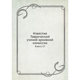

Известия Таврической ученой архивной комиссии Книга 57