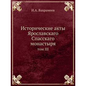 

Исторические акты Ярославскаго Спасскаго монастыря том III