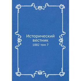 

Исторический вестник 1882 том 7