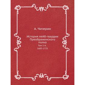 

История лейб-гвардии Преображенского полка Том 1-й. 1683-1725