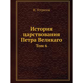 

История царствования Петра Великаго Том 6