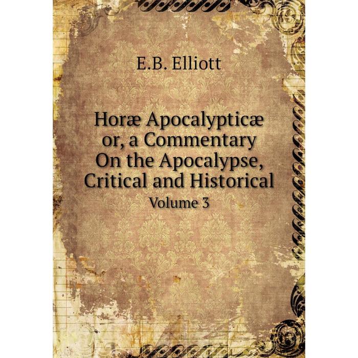 Книга Hor Apocalyptic or a Commentary On the Apocalypse Critical and Historical Volume 3 1870₽