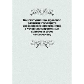 

Конституционно-правовое развитие государств евразийского пространства в условиях современных вызовов и угроз человечеству