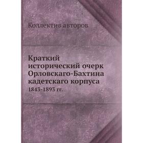 

Краткий исторический очерк Орловскаго-Бахтина кадетскаго корпуса 1843-1893 гг.