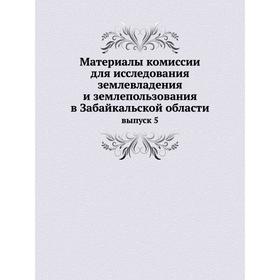 

Материалы комиссии для исследования землевладения и землепользования в Забайкальской области выпуск 5