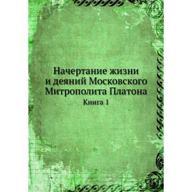 

Начертание жизни и деяний Московского Митрополита Платона Книга 1