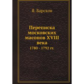 

Переписка московских масонов XVIII века 1780 - 1792 гг.