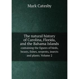 

Книга The natural history of Carolina, Florida, and the Bahama Islands containing the figures of birds, beasts, fishes, serpents, insects and plants.